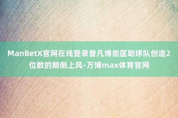 ManBetX官网在线登录曾凡博能匡助球队创造2位数的颠倒上风-万博max体育官网