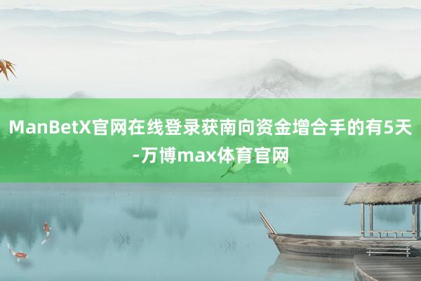 ManBetX官网在线登录获南向资金增合手的有5天-万博max体育官网