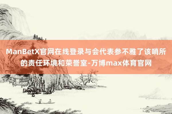 ManBetX官网在线登录与会代表参不雅了该哨所的责任环境和荣誉室-万博max体育官网