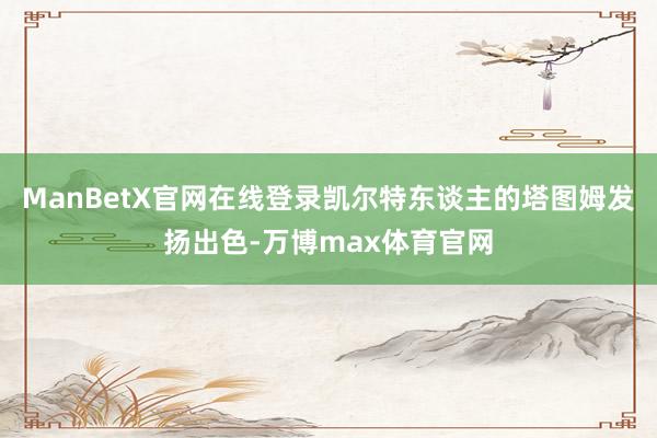ManBetX官网在线登录凯尔特东谈主的塔图姆发扬出色-万博max体育官网