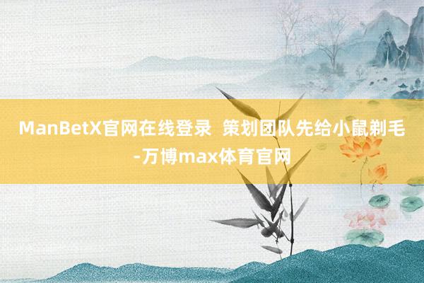 ManBetX官网在线登录  策划团队先给小鼠剃毛-万博max体育官网