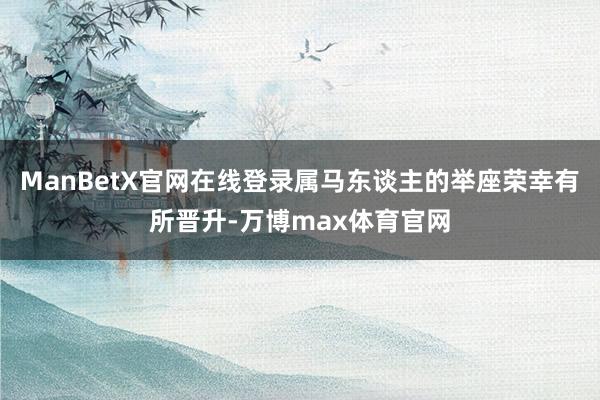 ManBetX官网在线登录属马东谈主的举座荣幸有所晋升-万博max体育官网