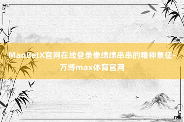 ManBetX官网在线登录像绵绵串串的精神象征-万博max体育官网