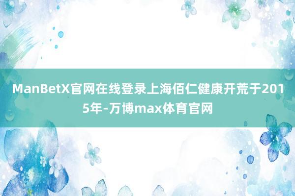 ManBetX官网在线登录上海佰仁健康开荒于2015年-万博max体育官网