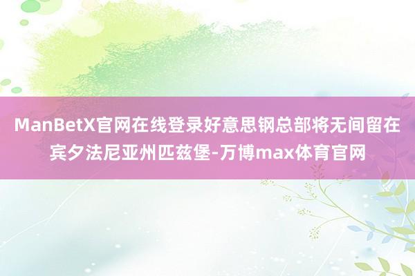 ManBetX官网在线登录好意思钢总部将无间留在宾夕法尼亚州匹兹堡-万博max体育官网