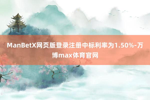 ManBetX网页版登录注册中标利率为1.50%-万博max体育官网