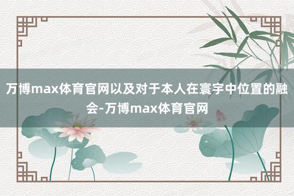 万博max体育官网以及对于本人在寰宇中位置的融会-万博max体育官网