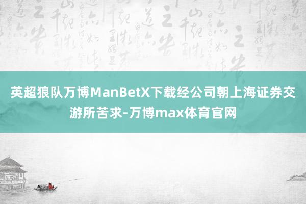 英超狼队万博ManBetX下载经公司朝上海证券交游所苦求-万博max体育官网