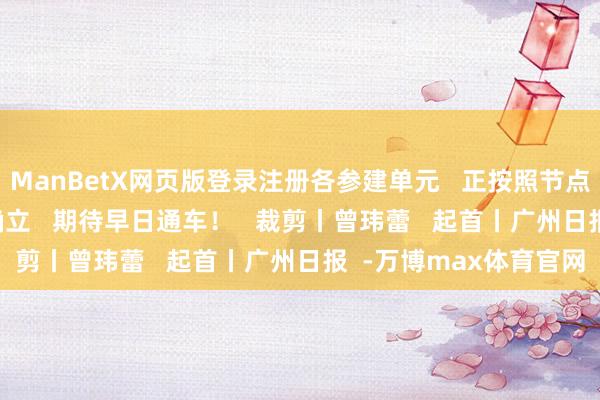 ManBetX网页版登录注册各参建单元   正按照节点见解   有序激动工程确立   期待早日通车！   裁剪丨曾玮蕾   起首丨广州日报  -万博max体育官网