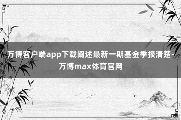 万博客户端app下载阐述最新一期基金季报清楚-万博max体育官网