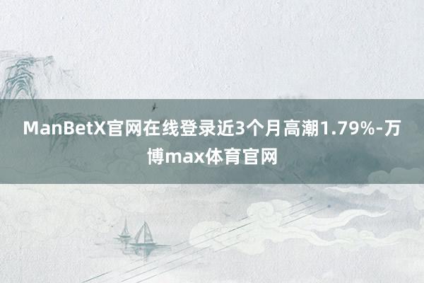 ManBetX官网在线登录近3个月高潮1.79%-万博max体育官网