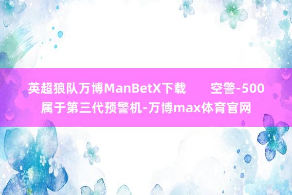 英超狼队万博ManBetX下载       空警-500属于第三代预警机-万博max体育官网
