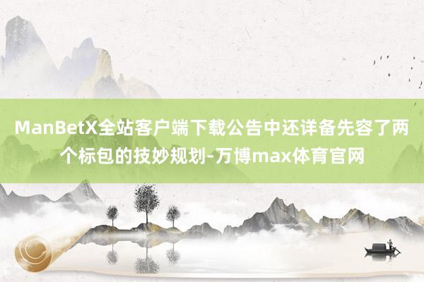 ManBetX全站客户端下载公告中还详备先容了两个标包的技妙规划-万博max体育官网