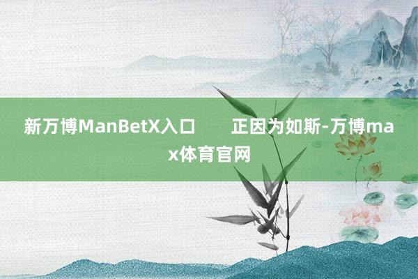 新万博ManBetX入口       正因为如斯-万博max体育官网
