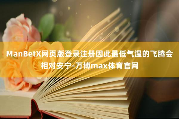 ManBetX网页版登录注册因此最低气温的飞腾会相对安宁-万博max体育官网