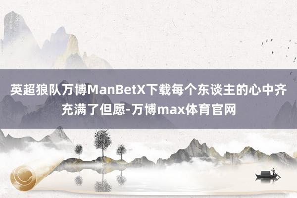 英超狼队万博ManBetX下载每个东谈主的心中齐充满了但愿-万博max体育官网