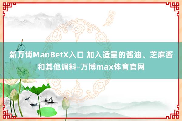 新万博ManBetX入口 加入适量的酱油、芝麻酱和其他调料-万博max体育官网