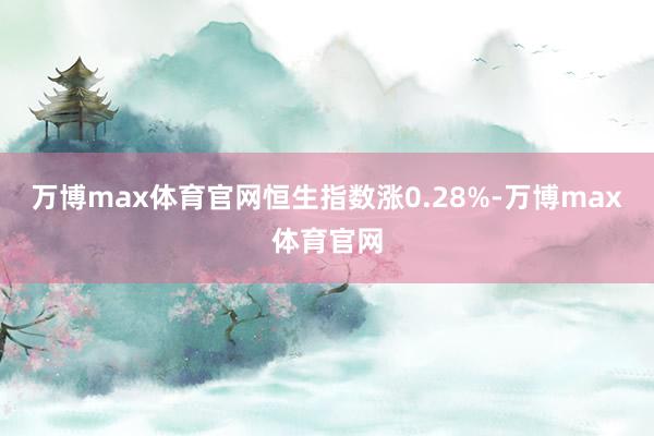 万博max体育官网恒生指数涨0.28%-万博max体育官网
