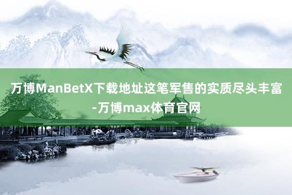 万博ManBetX下载地址这笔军售的实质尽头丰富-万博max体育官网