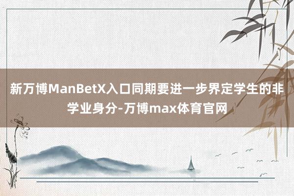 新万博ManBetX入口同期要进一步界定学生的非学业身分-万博max体育官网