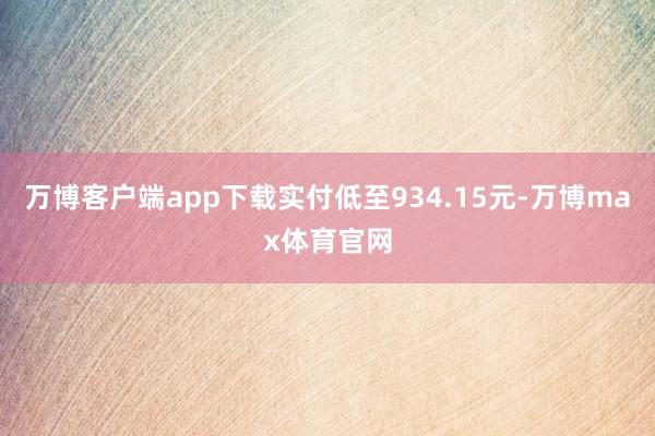 万博客户端app下载实付低至934.15元-万博max体育官网