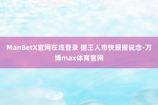 ManBetX官网在线登录 　　据王人市快报报说念-万博max体育官网