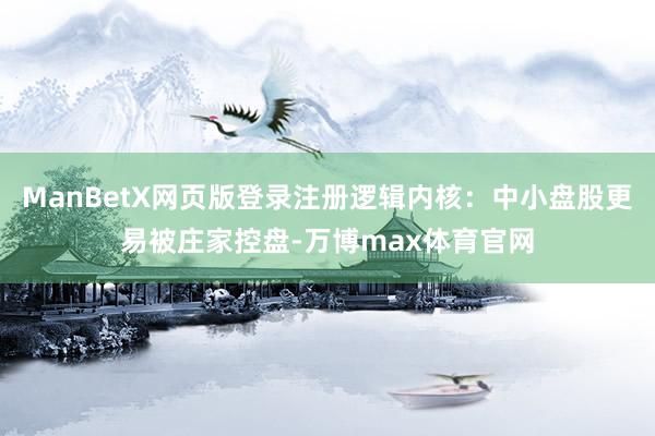 ManBetX网页版登录注册逻辑内核：中小盘股更易被庄家控盘-万博max体育官网