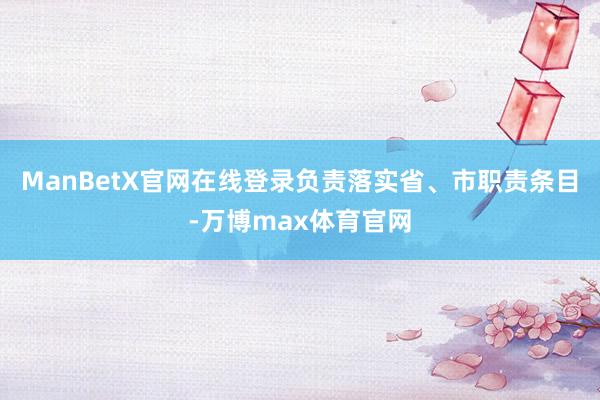 ManBetX官网在线登录负责落实省、市职责条目-万博max体育官网