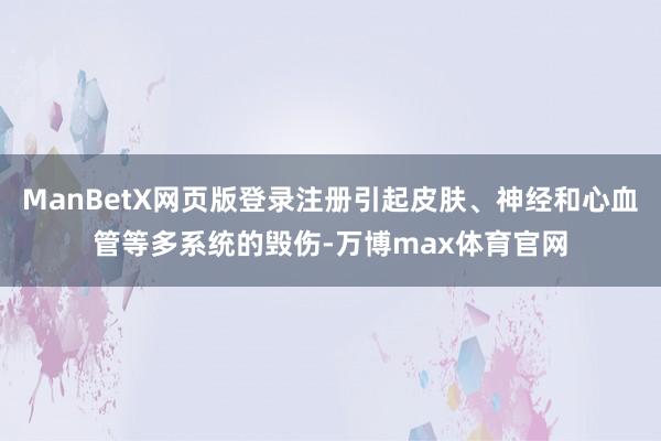 ManBetX网页版登录注册引起皮肤、神经和心血管等多系统的毁伤-万博max体育官网