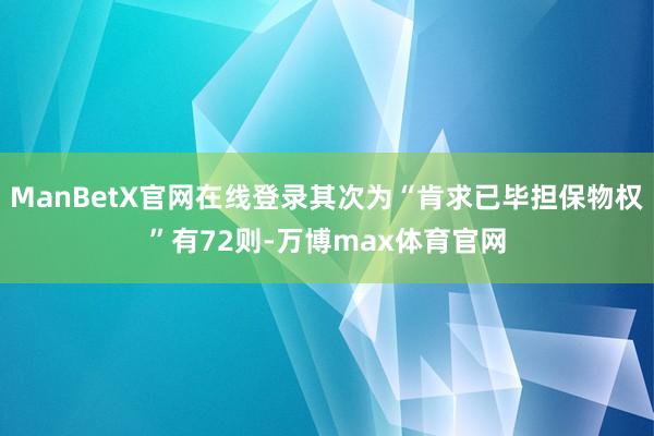 ManBetX官网在线登录其次为“肯求已毕担保物权”有72则-万博max体育官网