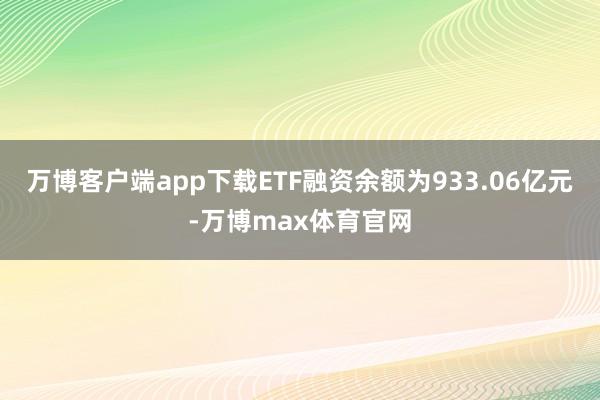 万博客户端app下载ETF融资余额为933.06亿元-万博max体育官网