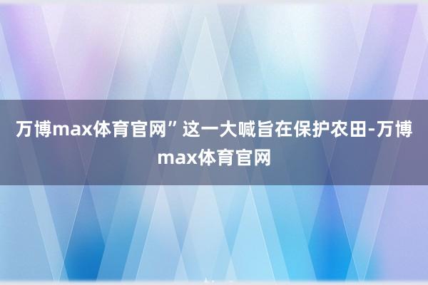 万博max体育官网”这一大喊旨在保护农田-万博max体育官网