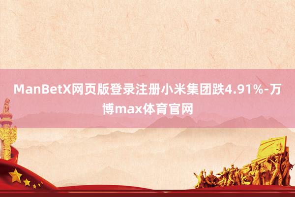 ManBetX网页版登录注册小米集团跌4.91%-万博max体育官网