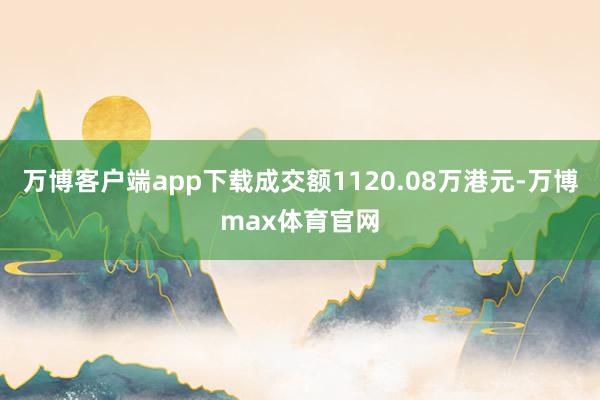 万博客户端app下载成交额1120.08万港元-万博max体育官网