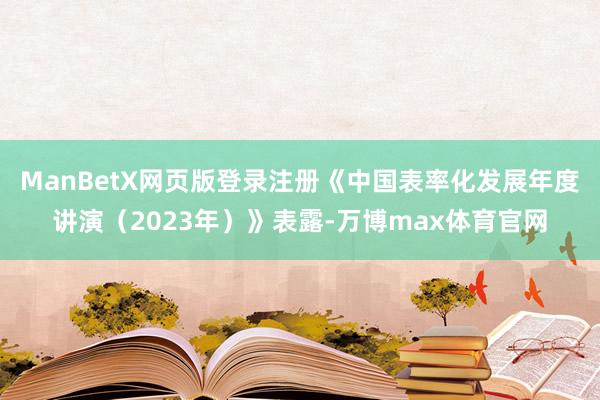 ManBetX网页版登录注册《中国表率化发展年度讲演（2023年）》表露-万博max体育官网