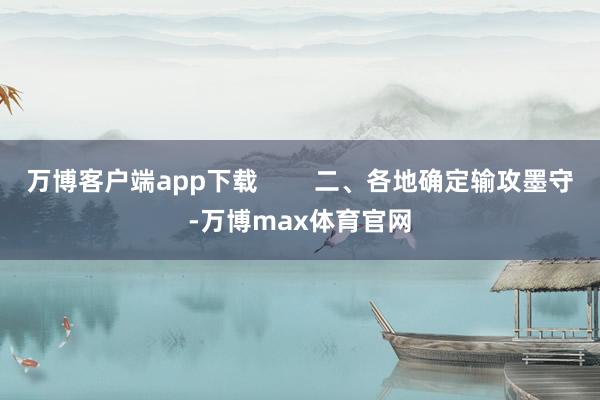 万博客户端app下载        二、各地确定输攻墨守-万博max体育官网
