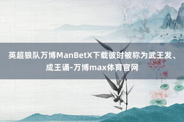 英超狼队万博ManBetX下载彼时被称为武王发、成王诵-万博max体育官网