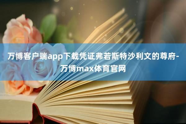 万博客户端app下载凭证弗若斯特沙利文的尊府-万博max体育官网