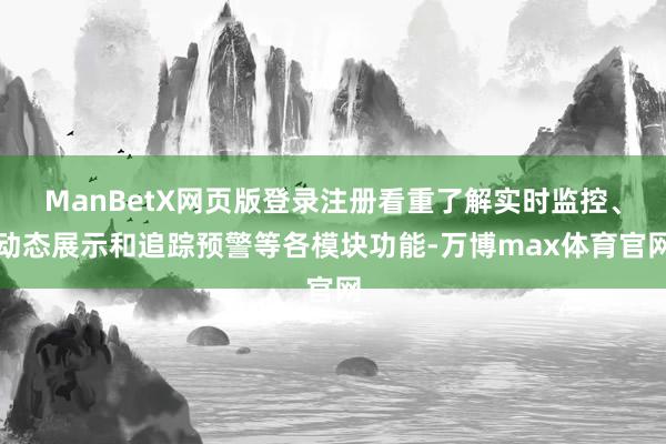 ManBetX网页版登录注册看重了解实时监控、动态展示和追踪预警等各模块功能-万博max体育官网