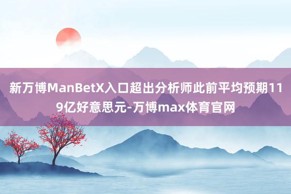 新万博ManBetX入口超出分析师此前平均预期119亿好意思元-万博max体育官网