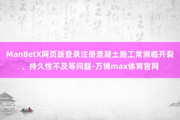 ManBetX网页版登录注册混凝土施工常濒临开裂、持久性不及等问题-万博max体育官网