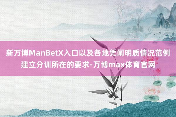 新万博ManBetX入口以及各地凭阐明质情况范例建立分训所在的要求-万博max体育官网