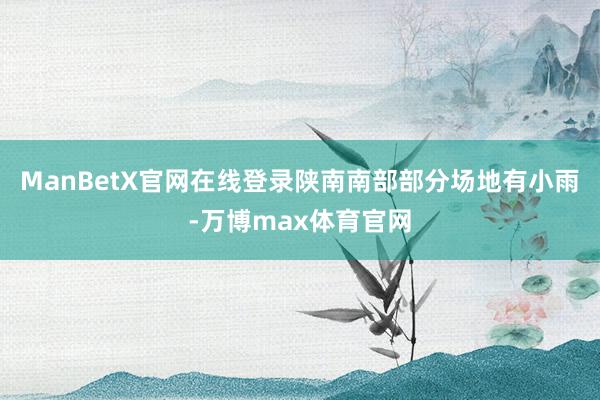 ManBetX官网在线登录陕南南部部分场地有小雨-万博max体育官网