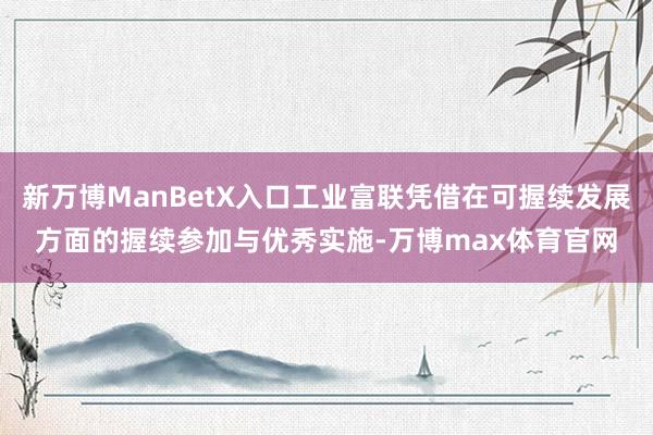 新万博ManBetX入口工业富联凭借在可握续发展方面的握续参加与优秀实施-万博max体育官网