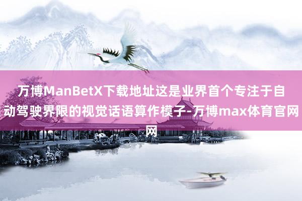 万博ManBetX下载地址这是业界首个专注于自动驾驶界限的视觉话语算作模子-万博max体育官网