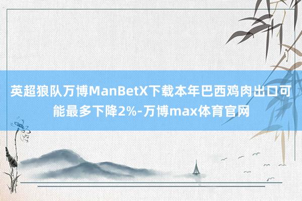 英超狼队万博ManBetX下载本年巴西鸡肉出口可能最多下降2%-万博max体育官网