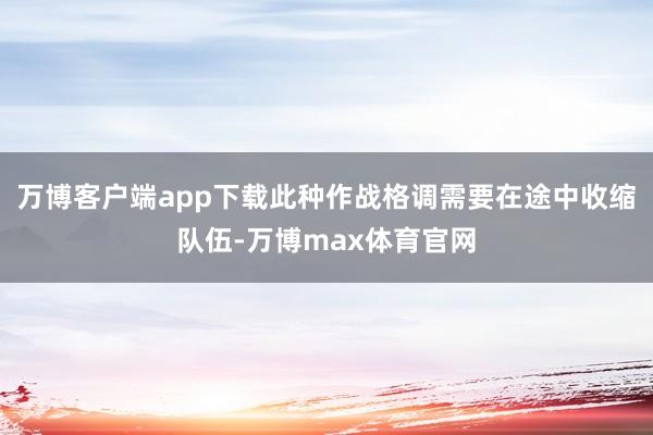 万博客户端app下载此种作战格调需要在途中收缩队伍-万博max体育官网