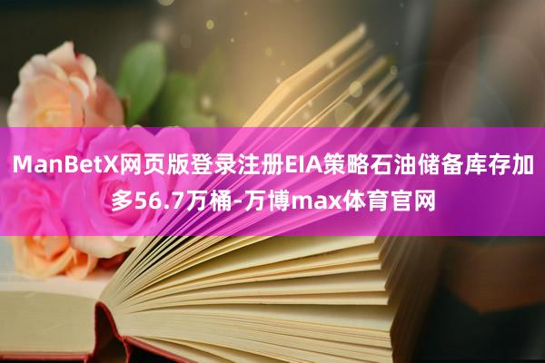 ManBetX网页版登录注册EIA策略石油储备库存加多56.7万桶-万博max体育官网