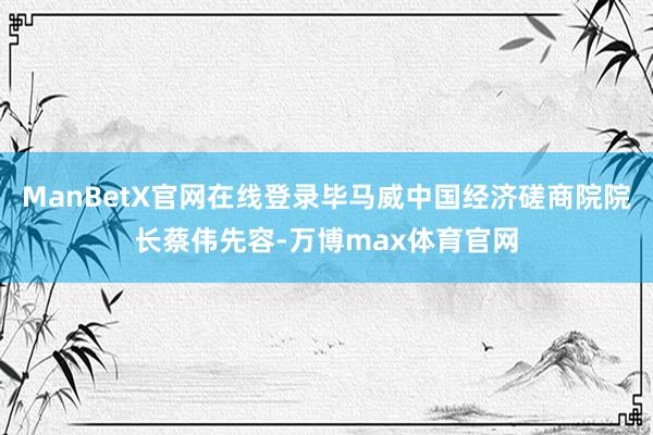 ManBetX官网在线登录毕马威中国经济磋商院院长蔡伟先容-万博max体育官网