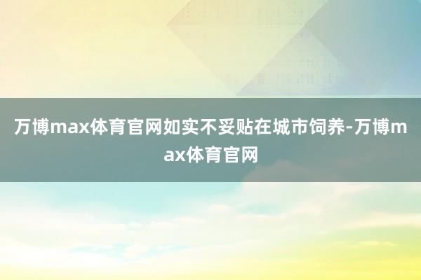 万博max体育官网如实不妥贴在城市饲养-万博max体育官网